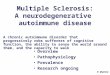 Multiple Sclerosis: A neurodegenerative autoimmune disease Overview Pathophysiology Prevalence Research ongoing A chronic autoimmune disorder that progressively