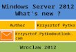 Windows Server 2012 What’s new ? AuthorKrzysztof Pytko Wroclaw 2012 Krzysztof.Pytko@outlook.com