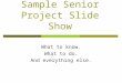 Sample Senior Project Slide Show What to know. What to do. And everything else