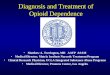 Diagnosis and Treatment of Opioid Dependence Matthew A. Torrington, MD AAFP ASAM Medical Director, Matrix Institute Narcotic Treatment Program Clinical