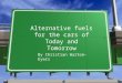 Alternative fuels for the cars of Today and Tomorrow By Christian Warton-Eyers