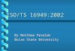 ISO/TS 16949:2002 By Matthew Pavelek Boise State University