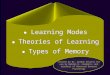 ● Learning Modes ● Theories of Learning ● Types of Memory ● Learning Modes ● Theories of Learning ● Types of Memory Created by Dr. Gordon Vessels for use