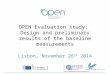 OPEN Evaluation study: Design and preliminary results of the baseline measurements Lisbon, November 26 th 2014