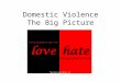 Domestic Violence The Big Picture. Domestic Violence: Breaking the Cycle Outline Defining Domestic Violence – Legal – Societal History of Domestic Abuse
