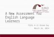 A New Assessment for English Language Learners TESOL K-12 Dream Day March 26, 2014