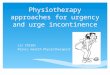 Physiotherapy approaches for urgency and urge incontinence Liz Childs Pelvic Health Physiotherapist
