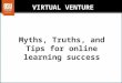 VIRTUAL VENTURE Myths, Truths, and Tips for online learning success