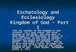 Eschatology and Ecclesiology Kingdom of God – Part I “For the concept of the Kingdom of God involves, in a real sense, the total message of the Bible