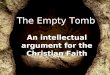 1 The Empty Tomb An intellectual argument for the Christian Faith