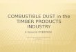 COMBUSTIBLE DUST in the TIMBER PRODUCTS INDUSTRY A General OVERVIEW Produced under OSHA Susan Harwood Grant SH-19509-09