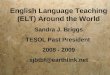 English Language Teaching (ELT) Around the World Sandra J. Briggs TESOL Past President 2008 - 2009 sjbtbf@earthlink.net