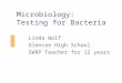 Microbiology: Testing for Bacteria Linda Wolf Glencoe High School SWRP Teacher for 12 years