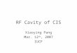 RF Cavity of CIS Xiaoying Pang Mar. 12 th, 2007 IUCF