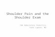 Shoulder Pain and the Shoulder Exam CHA Ambulatory Didactics Kate Lupton, MD