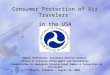 Consumer Protection of Air Travelers in the USA Samuel Podberesky, Assistant General Counsel Office of Aviation Enforcement and Proceedings Presentation