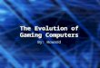 The Evolution of Gaming Computers By: Howard. Who am I I am Howard Cabiao. I have been a PC gamer and enthusiast since 2001. I chose this topic to explain