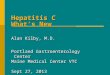 Hepatitis C What’s New Alan Kilby, M.D. Portland Gastroenterology Center Maine Medical Center VTC Sept 27, 2013
