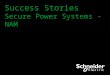 Success Stories Secure Power Systems - NAM. Schneider Electric- ITB Power Generation (Hydro-Electric) ●Products: Galaxy 5000 ●Application: Back up gate