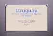 Uruguay Official Name: Oriental Republic of Uruguay Sasha Gavalanies Current Events Period 1