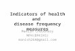 Indicators of health and disease frequency measures Manish Chaudhary MPH(BPKIHS) manish264@gmail.com