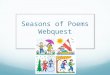 Seasons of Poems Webquest. Introduction Poetry can take many forms and styles. It is primarily used to convey emotions. It can also can contain information,