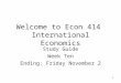 1 Welcome to Econ 414 International Economics Study Guide Week Ten Ending: Friday November 2