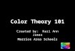 Color Theory 101 Created by: Kari Ann Jones Morrice Area Schools