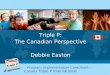 Triple P: The Canadian Perspective Debbie Easton Program Implementation Consultant –Canada Triple P International