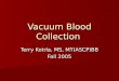 Vacuum Blood Collection Terry Kotrla, MS, MT(ASCP)BB Fall 2005