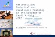 Restructuring Technical and Vocational Training in the Kingdom of Saudi Arabia (PPP Initiative) By: Saleh Alamr, Vice Governor for Planning and Development