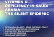 VITAMEN D DEFICIENCY IN SAUDI ARABIA THE SILENT EPIDEMIC MONA A FOUDA NEEL,MBBS, MRCP(UK),FRCPE MONA A FOUDA NEEL,MBBS, MRCP(UK),FRCPE ASSOCIATE PROFESSOR