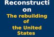 Reconstruction The rebuilding of the United States after the Civil War