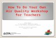 How To Do Your Own Air Quality Workshop for Teachers Donna Rogers US Environmental Protection Agency Office of Air Quality Planning and Standards National
