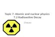 Topic 7: Atomic and nuclear physics 7.2 Radioactive Decay 3 hours