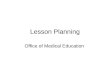 Lesson Planning Office of Medical Education. Why do it? The purpose of a lesson plan is to communicate Each part of a lesson plan should fulfill some
