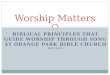 BIBLICAL PRINCIPLES THAT GUIDE WORSHIP THROUGH SONG AT ORANGE PARK BIBLE CHURCH MAY 2012 Worship Matters