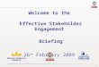 1 Welcome to the Effective Stakeholder Engagement Briefing 26 th February 2009