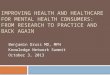 IMPROVING HEALTH AND HEALTHCARE FOR MENTAL HEALTH CONSUMERS: FROM RESEARCH TO PRACTICE AND BACK AGAIN Benjamin Druss MD, MPH Knowledge Network Summit October