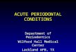 ACUTE PERIODONTAL CONDITIONS Department of Periodontics Wilford Hall Medical Center Lackland AFB, TX