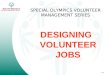 SPECIAL OLYMPICS VOLUNTEER MANAGEMENT SERIES DESIGNING VOLUNTEER JOBS © A-1 Volunteer Management Series