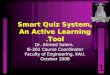1 Smart Quiz System, An Active Learning Tool. Dr. Ahmed Salem, IE-201 Course Coordinator Faculty of Engineering, KAU. October 2008 Dr. Ahmed Salem, IE-201
