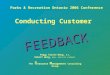 Conducting Customer Peggy Staite-Wong, M.A. Robert Wong, M.A., M.C.I.P, C.M.R.P. The R esource M anagement Consulting Group FEEDBACK Parks & Recreation