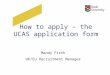 How to apply – the UCAS application form Mandy Firth UK/EU Recruitment Manager