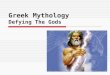 Greek Mythology Defying The Gods. Themes  The Greek gods and goddesses were much like people. They had pride, jealousy, love, and the thirst for revenge