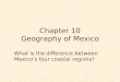 Chapter 10 Geography of Mexico What is the difference between Mexico’s four coastal regions?
