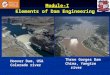Module-I Elements of Dam Engineering Hoover Dam, USA Colorado river Three Gorges Dam China, Yangtze river