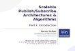 Scalable Publish/Subscribe Architectures & Algorithms Scalable Publish/Subscribe Architectures & Algorithms Part I: Introduction Pascal Felber Pascal Felber