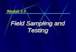 Module 2-5 Field Sampling and Testing.  Identify reasons for conducting field sampling and lab testing  Describe typical field sampling and testing