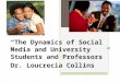 “The Dynamics of Social Media and University Students and Professors” Dr. Loucrecia Collins